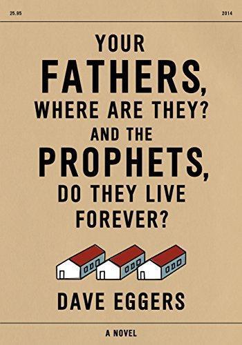 Dave Eggers: Your Fathers, Where Are They? And the Prophets, Do They Live Forever? (2014)