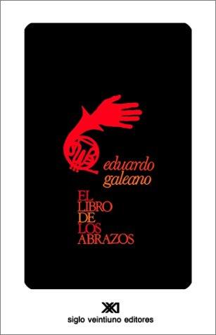 Eduardo H. Galeano: El libro de los abrazos (Spanish language, 1991, Siglo Veintiuno Editores, Siglo Veintiuno de España Editores, Siglo Veintiuno Editores)